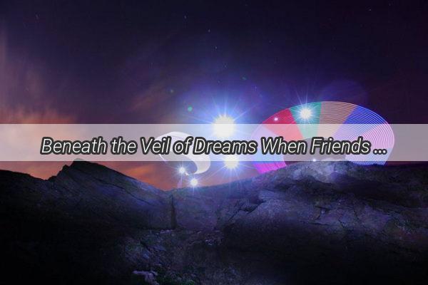 Beneath the Veil of Dreams When Friends in Waking Life Pack Up Their Cloaks and Depart